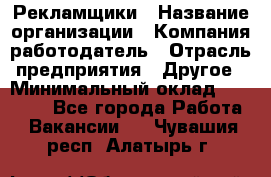 Рекламщики › Название организации ­ Компания-работодатель › Отрасль предприятия ­ Другое › Минимальный оклад ­ 25 000 - Все города Работа » Вакансии   . Чувашия респ.,Алатырь г.